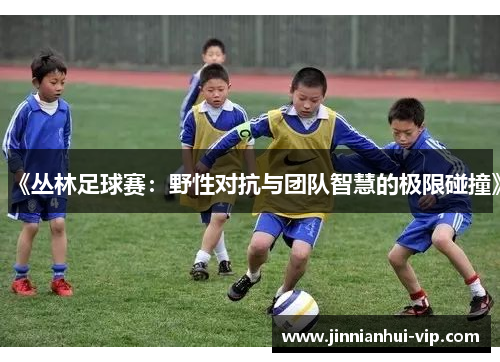 《丛林足球赛：野性对抗与团队智慧的极限碰撞》