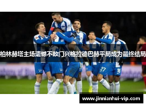 柏林赫塔主场遗憾不敌门兴格拉德巴赫平局成为最终结局